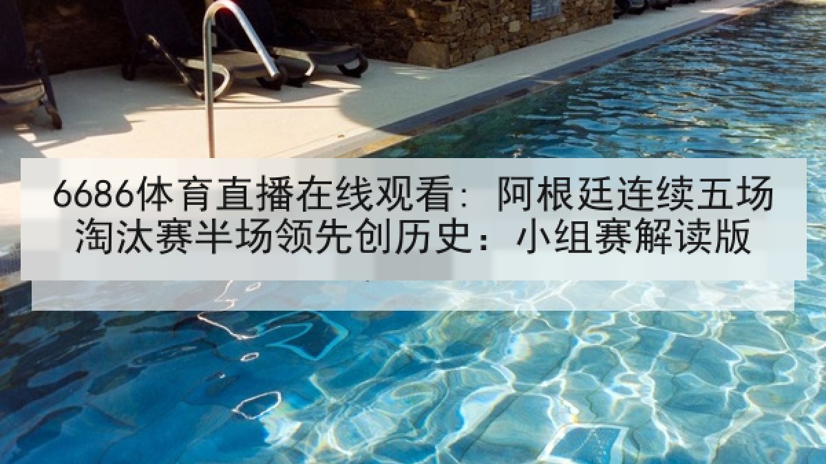 6686体育直播在线观看: 阿根廷连续五场淘汰赛半场领先创历史:小组赛解读版 6686体育直播在线观看: 阿根廷连续五场淘汰赛半场领先创历史:小组赛解读版