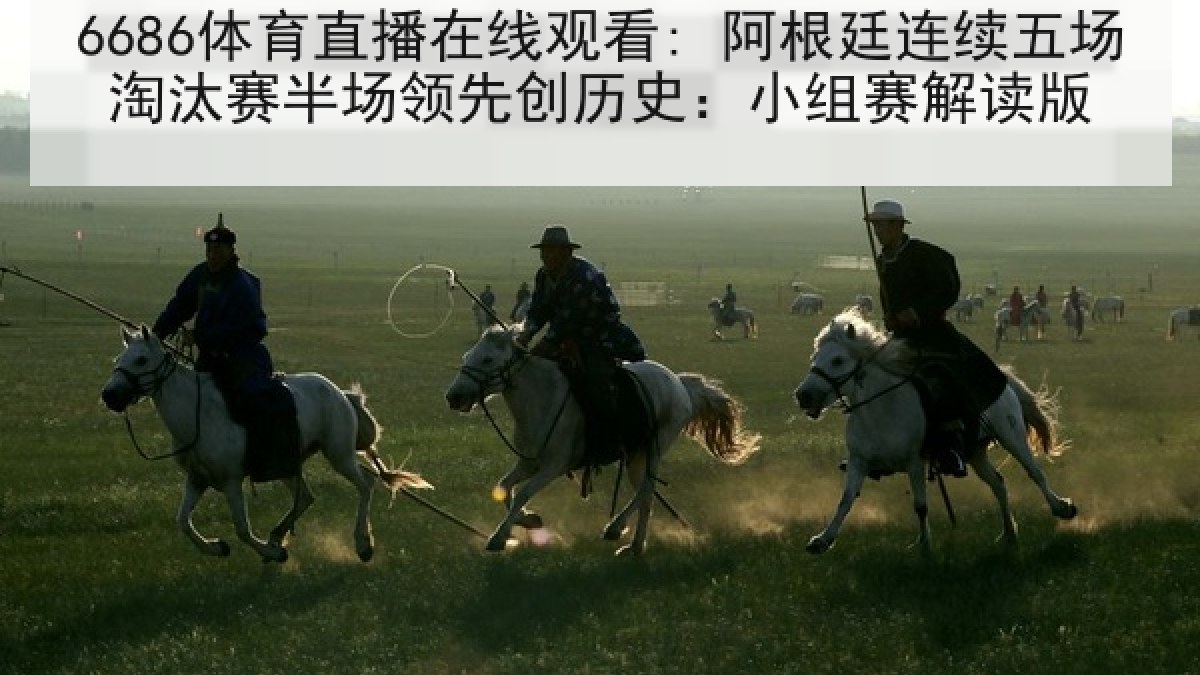 6686体育直播在线观看: 阿根廷连续五场淘汰赛半场领先创历史：小组赛解读版