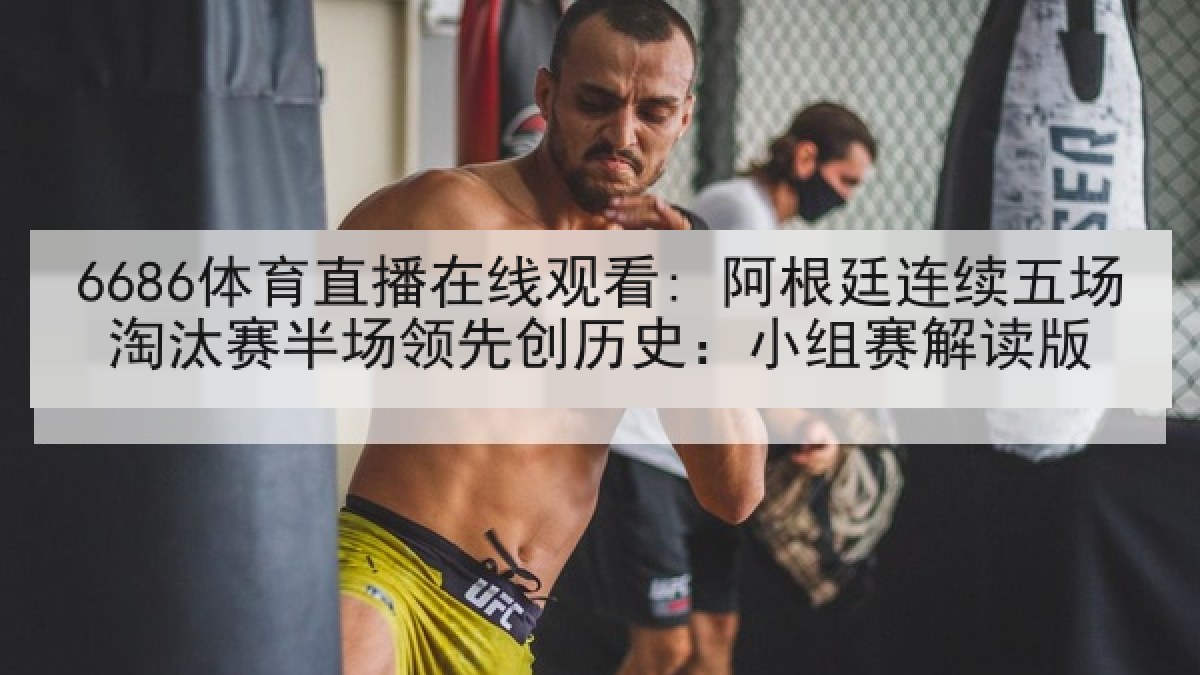 6686体育直播在线观看: 阿根廷连续五场淘汰赛半场领先创历史:小组赛解读版 6686体育直播在线观看: 阿根廷连续五场淘汰赛半场领先创历史:小组赛解读版