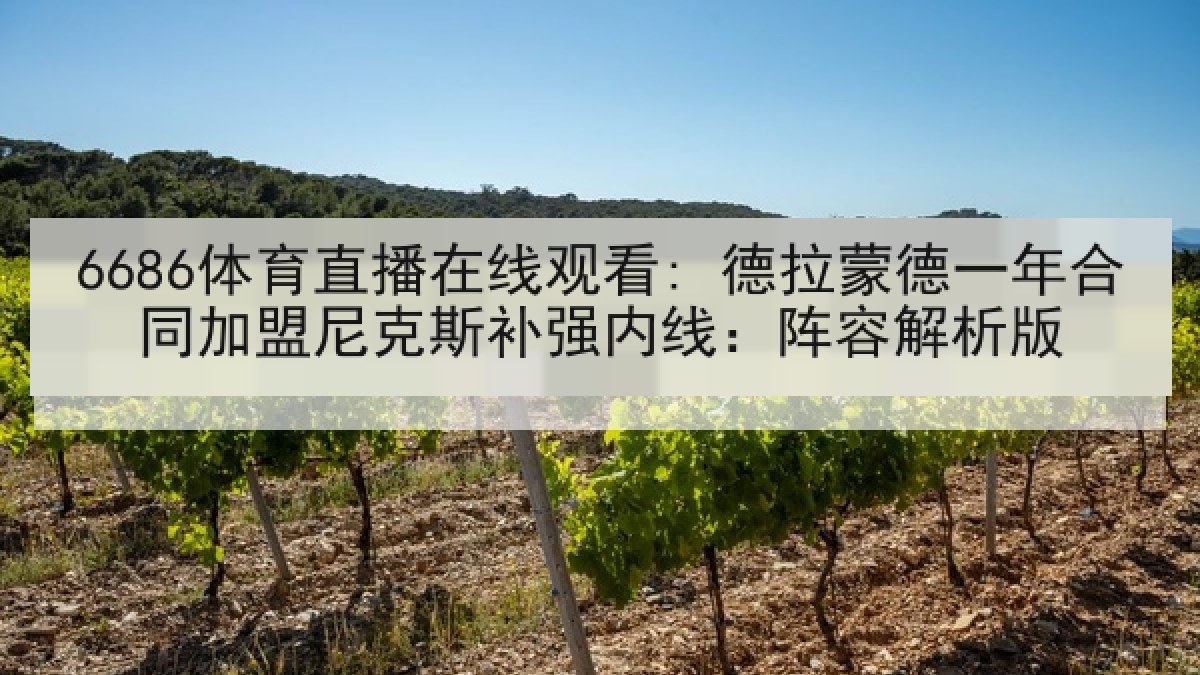 6686体育直播在线观看: 德拉蒙德一年合同加盟尼克斯补强内线：阵容解析版