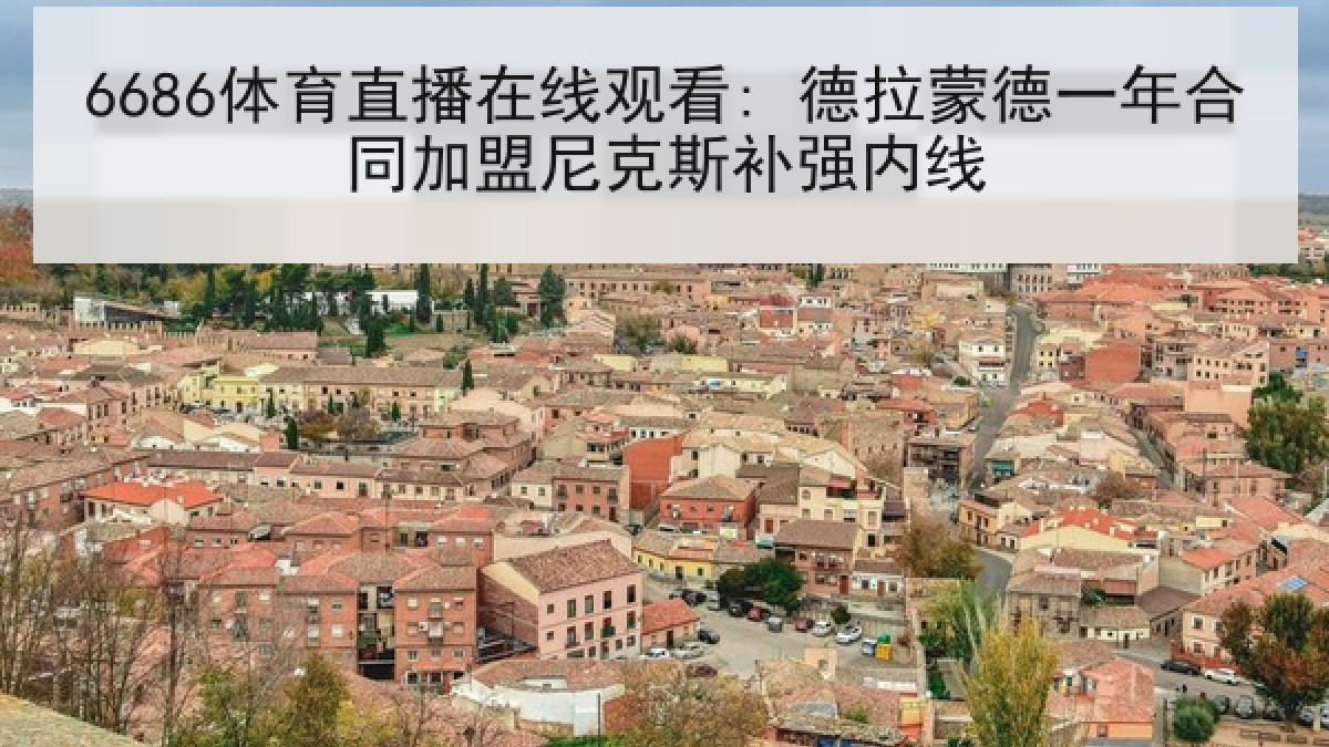 6686体育直播在线观看: 德拉蒙德一年合同加盟尼克斯补强内线 6686体育直播在线观看: 德拉蒙德一年合同加盟尼克斯补强内线
