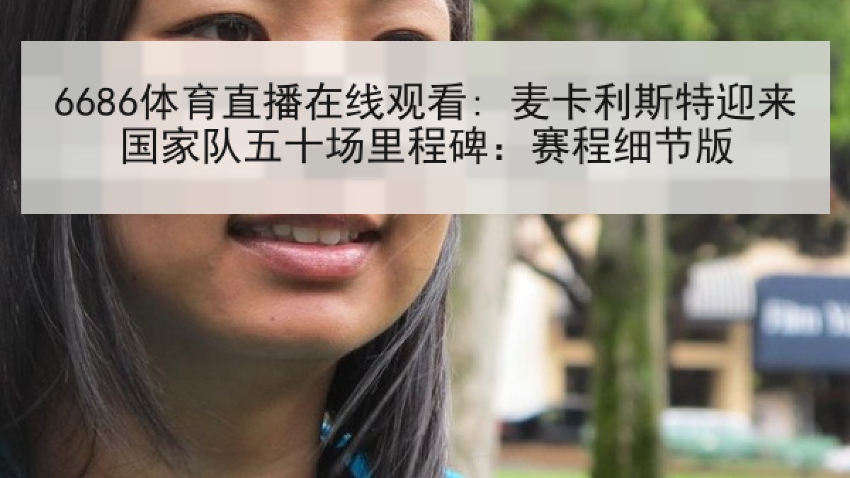 6686体育直播在线观看: 麦卡利斯特迎来国家队五十场里程碑:赛程细节版 6686体育直播在线观看: 麦卡利斯特迎来国家队五十场里程碑:赛程细节版