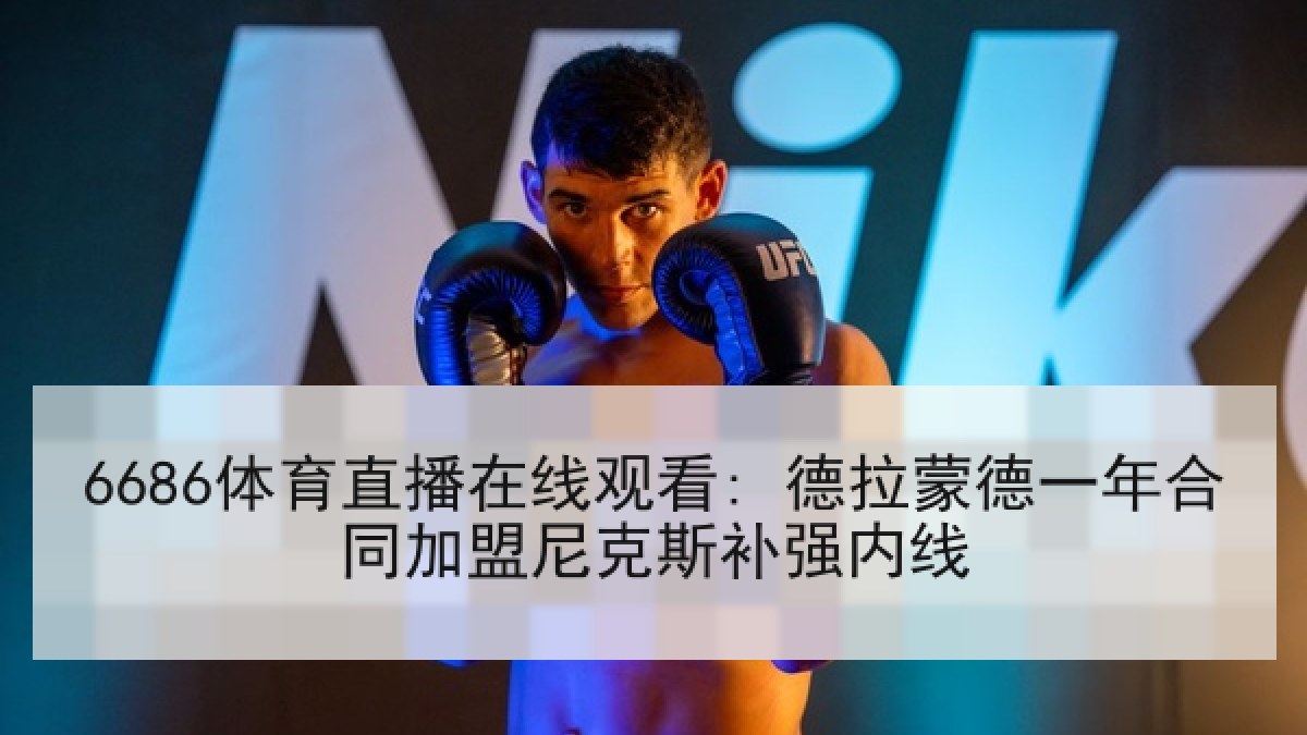 6686体育直播在线观看: 德拉蒙德一年合同加盟尼克斯补强内线