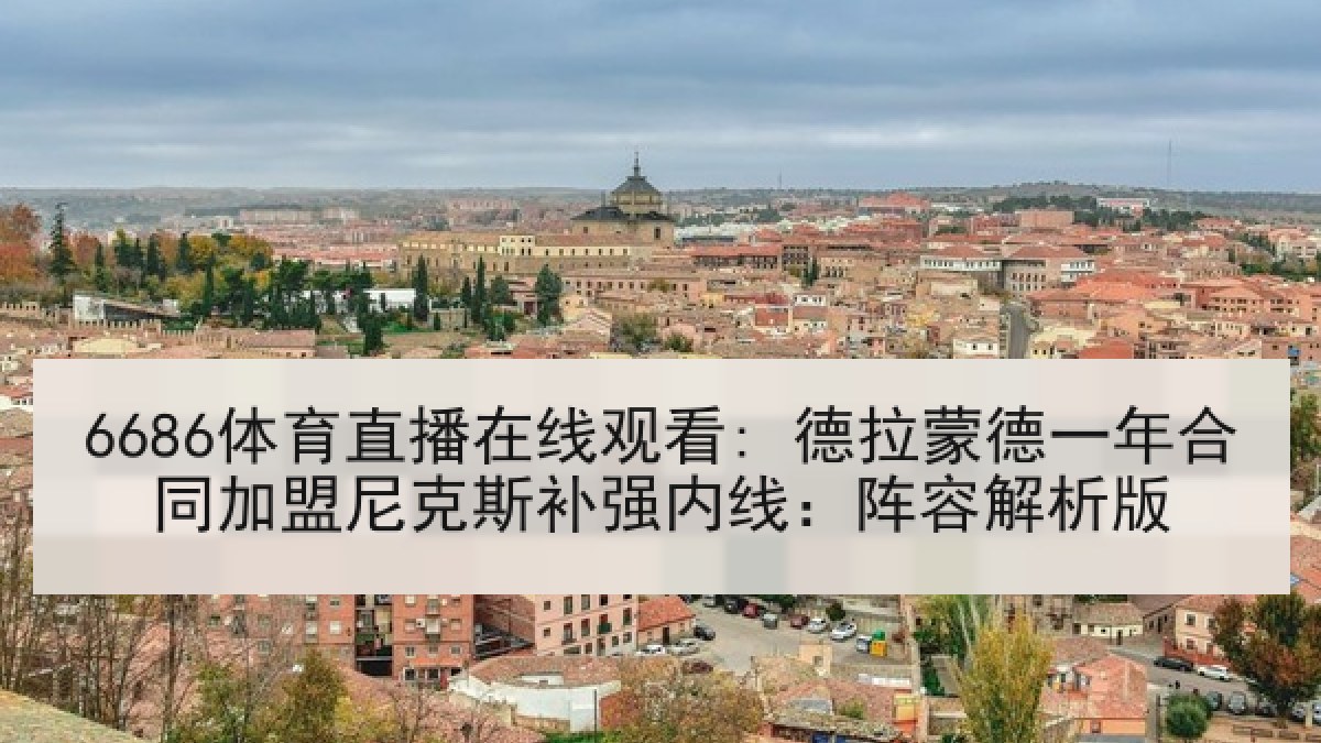 6686体育直播在线观看: 德拉蒙德一年合同加盟尼克斯补强内线：阵容解析版