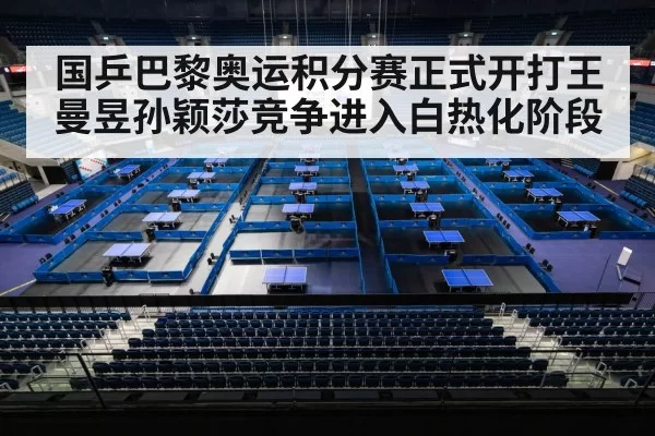 国乒巴黎奥运积分赛正式开打王曼昱孙颖莎竞争进入白热化阶段